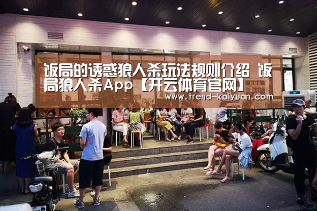 饭局的诱惑狼人杀玩法规则介绍 饭局狼人杀App【开云体育官网】(图2) 开云体育官网